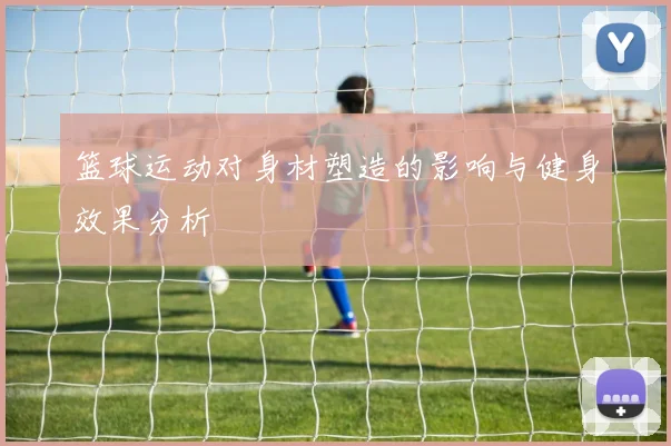 篮球运动对身材塑造的影响与健身效果分析