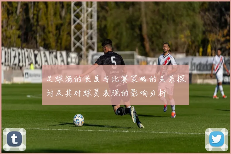足球场的长度与比赛策略的关系探讨及其对球员表现的影响分析