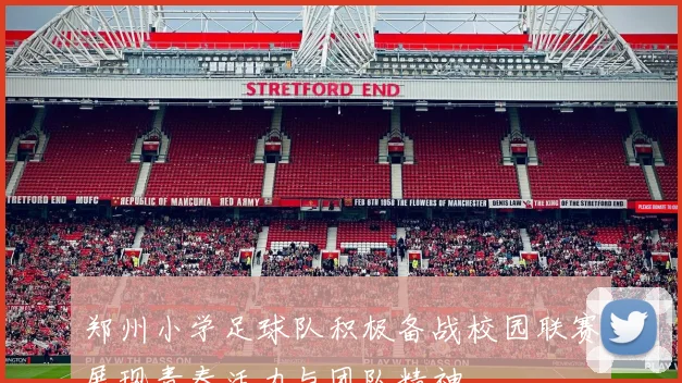 郑州小学足球队积极备战校园联赛展现青春活力与团队精神