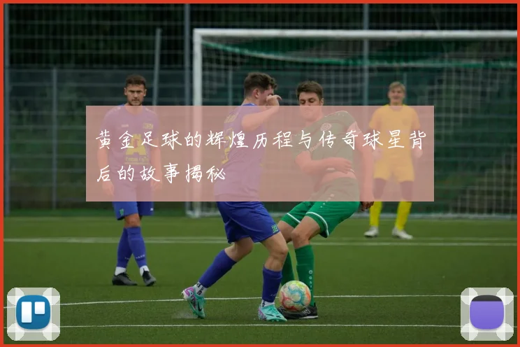黄金足球的辉煌历程与传奇球星背后的故事揭秘