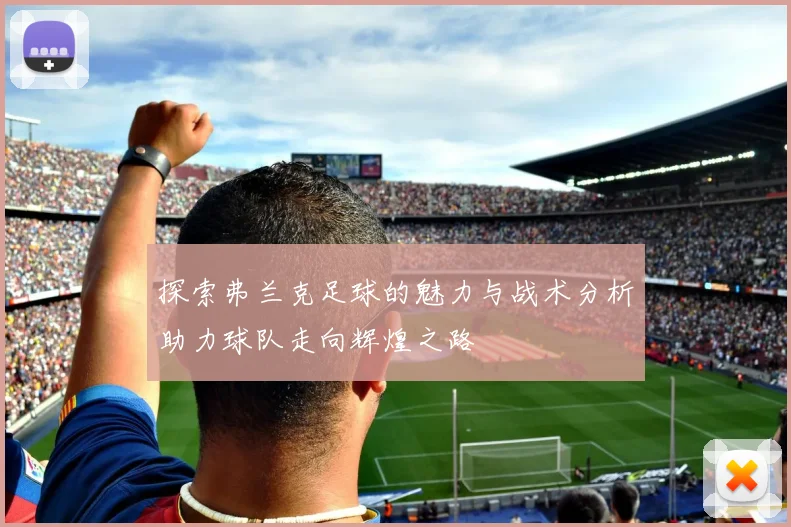 探索弗兰克足球的魅力与战术分析助力球队走向辉煌之路