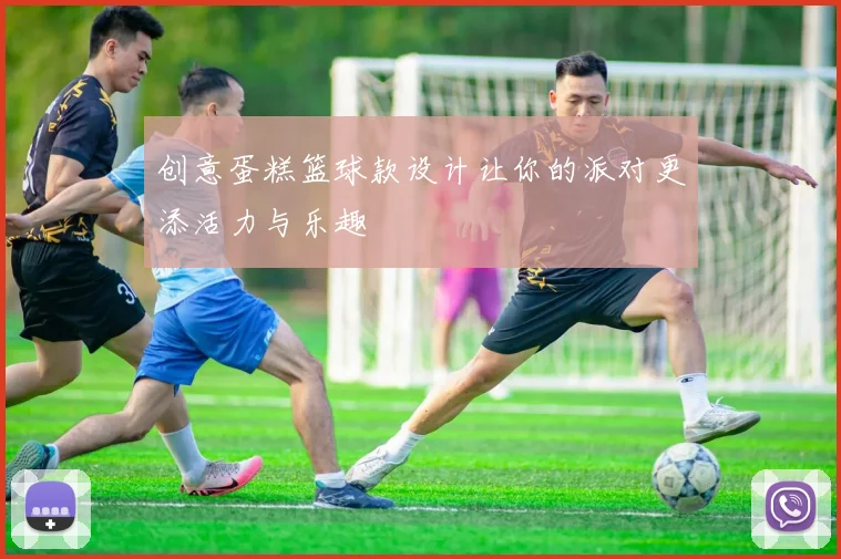 创意蛋糕篮球款设计让你的派对更添活力与乐趣