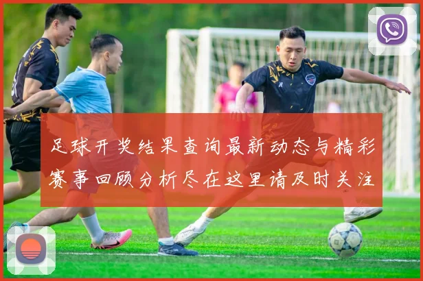 足球开奖结果查询最新动态与精彩赛事回顾分析尽在这里请及时关注更新信息